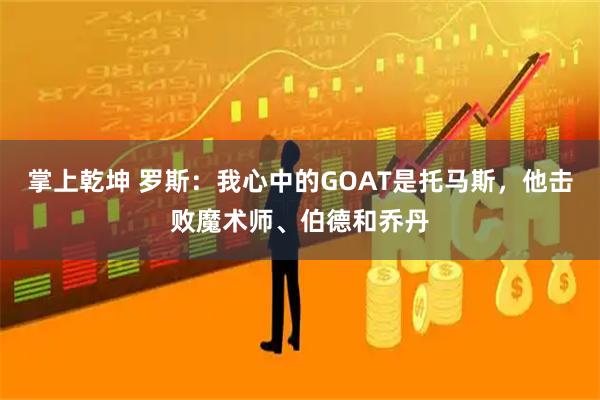掌上乾坤 罗斯：我心中的GOAT是托马斯，他击败魔术师、伯德和乔丹
