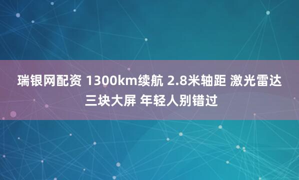 瑞银网配资 1300km续航 2.8米轴距 激光雷达 三块大屏 年轻人别错过