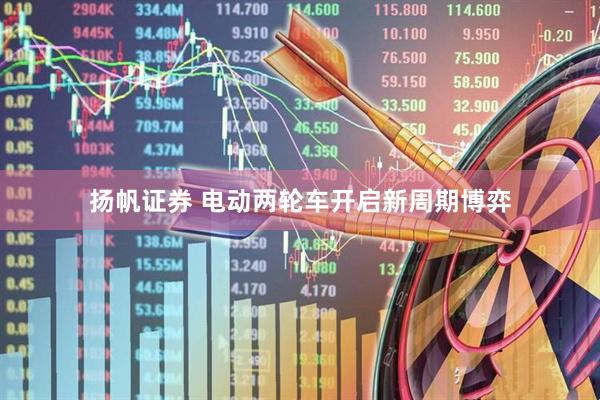 扬帆证券 电动两轮车开启新周期博弈