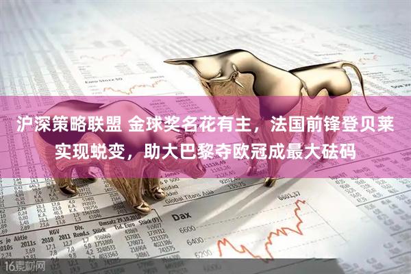 沪深策略联盟 金球奖名花有主，法国前锋登贝莱实现蜕变，助大巴黎夺欧冠成最大砝码