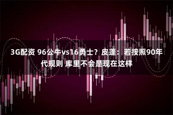 3G配资 96公牛vs16勇士？皮蓬：若按照90年代规则 库里不会是现在这样