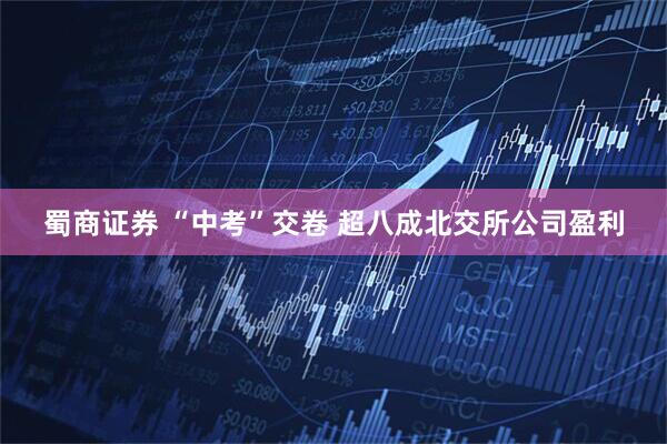 蜀商证券 “中考”交卷 超八成北交所公司盈利