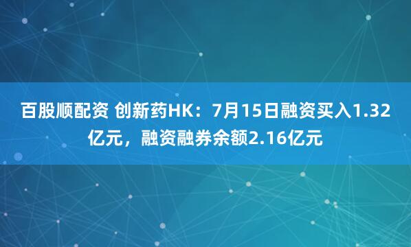 百股顺配资 创新药HK：7月15日融资买入1.32亿元，融资融券余额2.16亿元